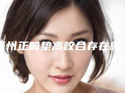梧州正畸垫高咬合存在哪些副作用