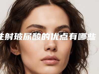 注射玻尿酸的优点有哪些