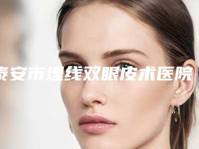 泰安市埋线双眼皮术医院排行top10强享誉全城-泰安韩美整形美容口碑火了