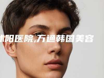 沭阳医院,万通韩国美容整形机构热门top口碑盘点