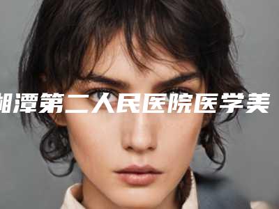 湘潭第二人民医院医学美容科,湘潭雅美医疗美容公立私立口碑大PK