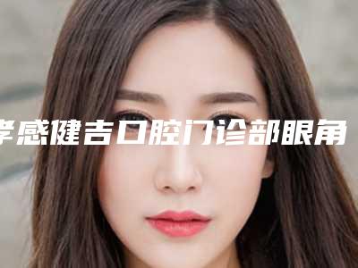孝感健吉口腔门诊部眼角黑眼圈去除术大概都需要多少钱
