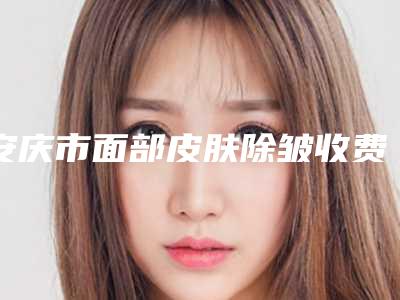 安庆市面部皮肤除皱收费明细表查询-均价面部皮肤除皱11038元