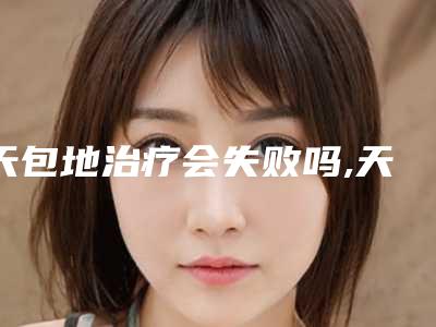 天包地治疗会失败吗,天包地牙齿