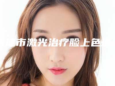 天津市激光治疗脸上色斑医生上榜名单口碑实力各不同-姜锦整形医生都在口碑好的医院坐诊