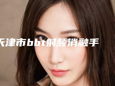 天津市bbt射频消融手术医院排行榜前六个实力口碑双双在线-天津奥薇和谐医疗美容10强专家推荐