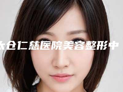 太仓仁慈医院美容整形中心价格表(费用)全新介绍附眼袋二次修复案例