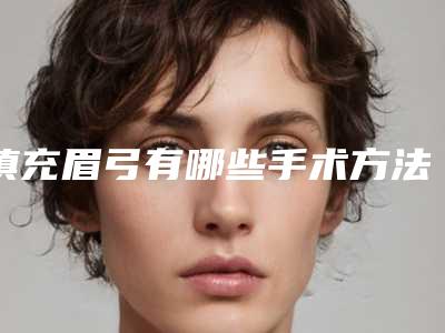 填充眉弓有哪些手术方法[填充眉弓有哪些手术方法图片]