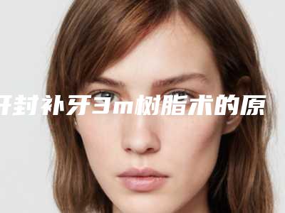 开封补牙3m树脂术的原理及价格