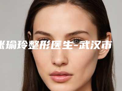 张瑜玲整形医生-武汉市张瑜玲医生皮秒皮秒祛斑口碑实力双在线