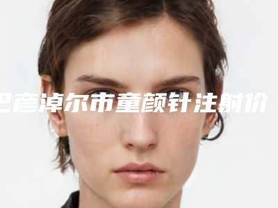 巴彦淖尔市童颜针注射价格对比参考一览-巴彦淖尔市童颜针注射手术多少钱贵不贵