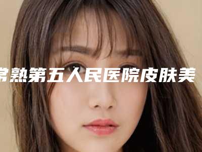 常熟第五人民医院皮肤美容医学中心,苏州更美医疗美容诊所哪个医院好附案例