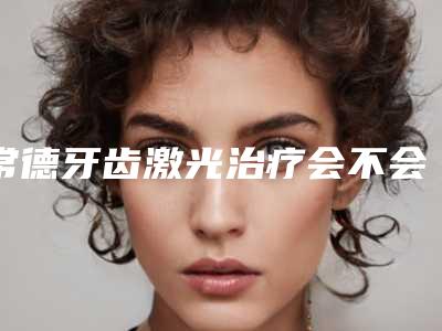 常德牙齿激光治疗会不会有危险呢