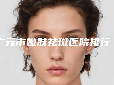 广元市嫩肤祛斑医院排行top10强强力推荐(广元医而美美华整形外科锁定前三甲)
