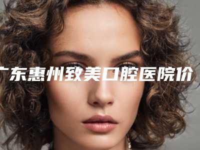 广东惠州致美口腔医院价格表(费用)手术曝光-复合瓷牙齿贴面手术整形费用是多少