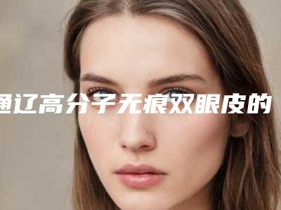 通辽高分子无痕双眼皮的适应症状与禁忌人群