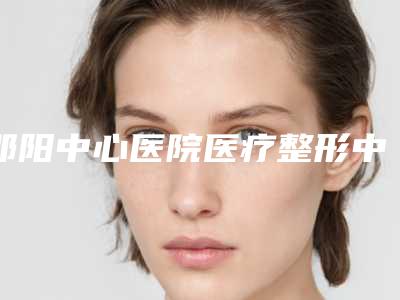 邵阳中心医院医疗整形中心,邵阳曹家医疗美容门诊部(常德-郴州-衡阳有分院)公立私立pk详情