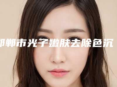 邯郸市光子嫩肤去除色沉医院排名前十名产生-邯郸曲胜医疗美容诊所名气实力在线盘点