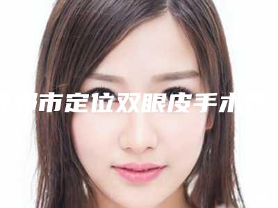 邯郸市定位双眼皮手术医院-邯郸佑熙医疗美容门诊部推荐给你