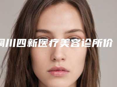 铜川四新医疗美容诊所价格(价目)表2025升级一览附切除胎记案例