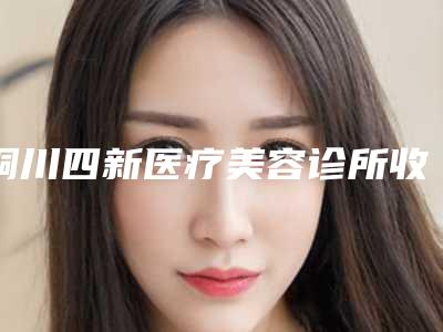 铜川四新医疗美容诊所收费明细曝光2025附鼻唇沟填充术案例