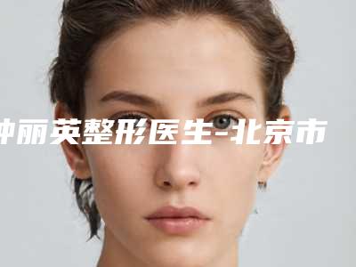 钟丽英整形医生-北京市钟丽英医生隆胸手术脂肪移植靠谱机构医生安利
