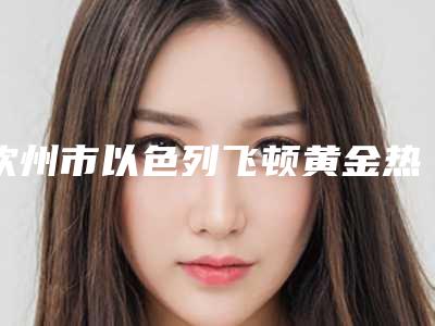 钦州市以色列飞顿黄金热拉提型医院哪里好(钦州针颜社医疗美容诊所终于入围了)