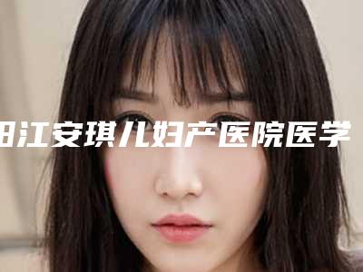 阳江安琪儿妇产医院医学美容科,阳春星璨医疗美容门诊部专家-技术pk