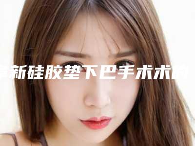 阜新硅胶垫下巴手术术的费用和什么有关