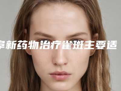 阜新药物治疗雀斑主要适应那些人群