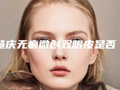 肇庆无痕微创双眼皮是否存在风险