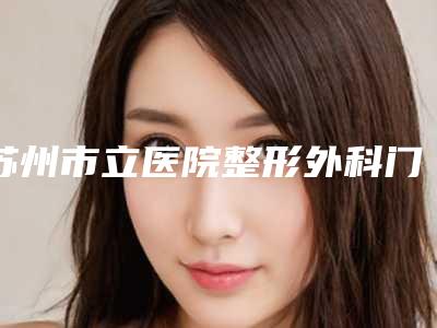 苏州市立医院整形外科门诊部下颌骨磨削术厉害的医生