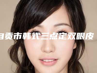 自贡市韩式三点定双眼皮医生上榜清单比较好-白俊华医生技术顶呱呱