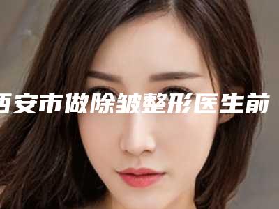 西安市做除皱整形医生前十强榜有哪些权威医-谢洪医生实力靠前