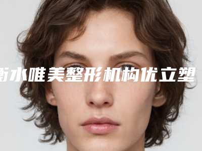 衡水唯美整形机构优立塑瘦身医生