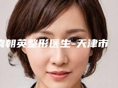袁朝英整形医生-天津市袁朝英医生嫩肤美白治疗技术满分价格便宜
