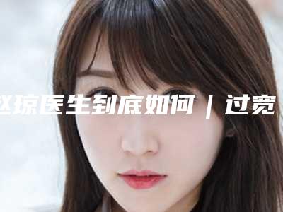 赵琼医生到底如何｜过宽双眼皮修复｜附重庆星范丽格美容诊所收费标准
