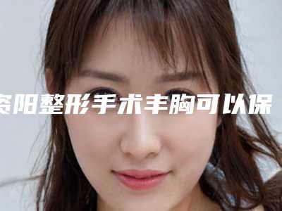 资阳整形手术丰胸可以保持多长时间,有没有后遗症