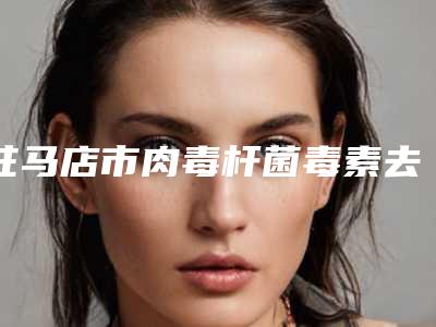 驻马店市肉毒杆菌毒素去法令纹地址、技术、口碑点评对比（驻马店市肉毒杆菌毒素去法令纹整形医院）
