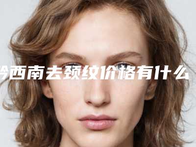 黔西南去颈纹价格有什么标准吗