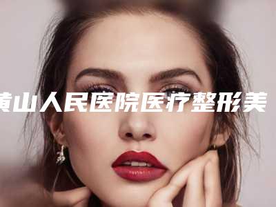 黄山人民医院医疗整形美容科,黄山心艺医疗美容你更看好哪一家