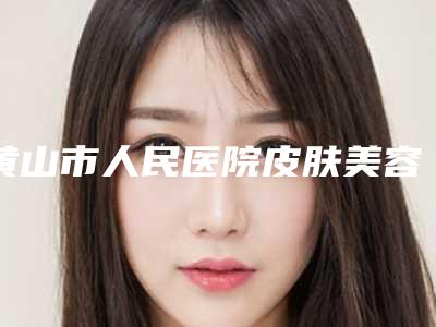 黄山市人民医院皮肤美容科好不-推荐余发强医生,罗攀龙医生