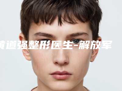 黄道强整形医生-解放军第九二医院整形美容科黄道强医师前十详细点评