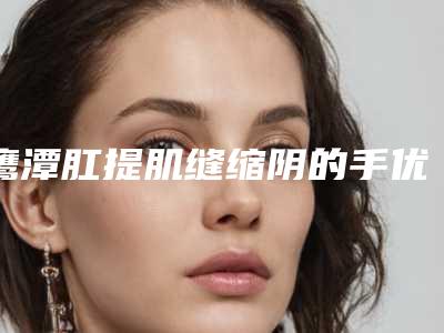鹰潭肛提肌缝缩阴的手优势及人群