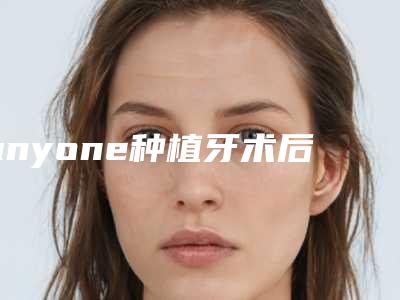 anyone种植牙术后要注意7大护理措施