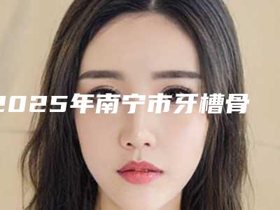 2025年南宁市牙槽骨外凸矫正医院排行榜前十强独家测评-南宁牙百年口腔（星湖路店）网友认可度高