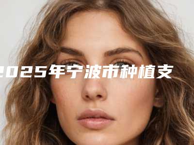 2025年宁波市种植支持式固定义齿医院排名top10标准发布-宁波市种植支持式固定义齿口腔医院