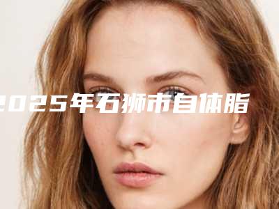 2025年石狮市自体脂肪填充额部价格和什么因素有关呢(石狮市自体脂肪填充额部均价13600)